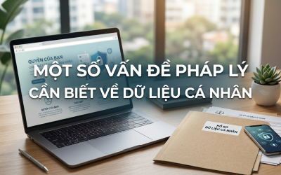 MỘT SỐ VẤN ĐỀ PHÁP LÝ CẦN BIẾT VỀ DỮ LIỆU CÁ NHÂN